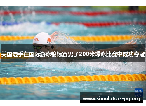 美国选手在国际游泳锦标赛男子200米蝶泳比赛中成功夺冠