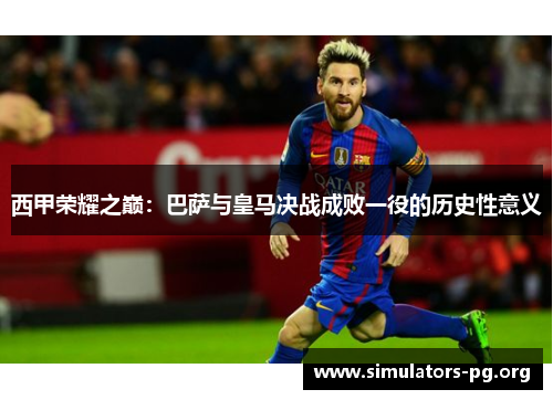 西甲荣耀之巅：巴萨与皇马决战成败一役的历史性意义