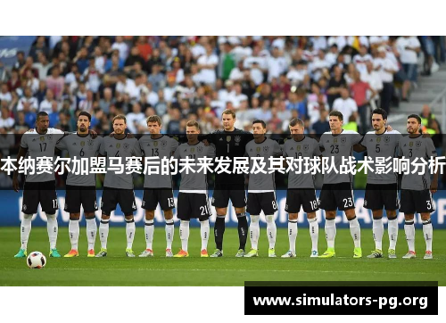 本纳赛尔加盟马赛后的未来发展及其对球队战术影响分析