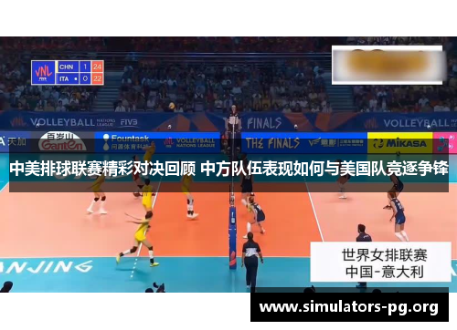 中美排球联赛精彩对决回顾 中方队伍表现如何与美国队竞逐争锋