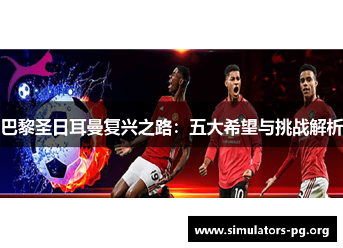 巴黎圣日耳曼复兴之路：五大希望与挑战解析