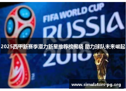 2025西甲新赛季潜力新星推荐榜揭晓 助力球队未来崛起