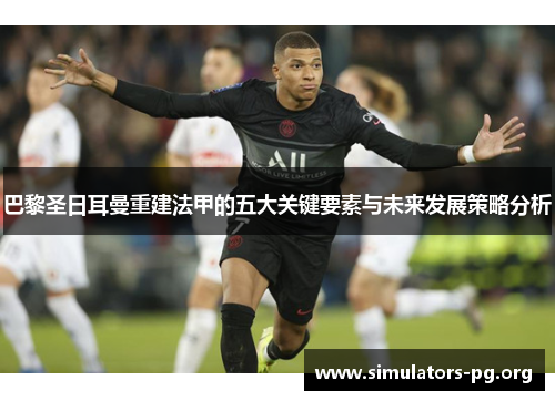 巴黎圣日耳曼重建法甲的五大关键要素与未来发展策略分析