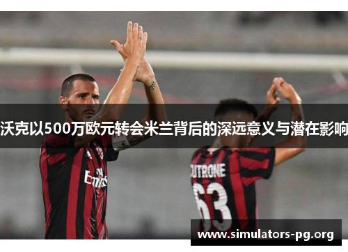 沃克以500万欧元转会米兰背后的深远意义与潜在影响