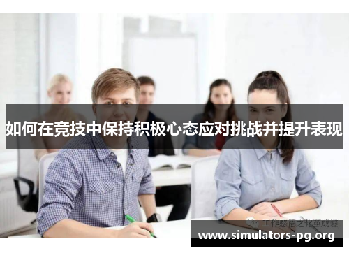 如何在竞技中保持积极心态应对挑战并提升表现