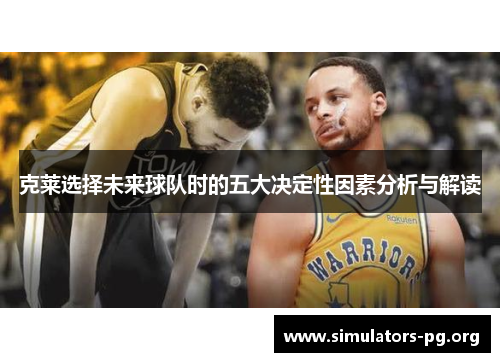 克莱选择未来球队时的五大决定性因素分析与解读