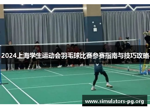 2024上海学生运动会羽毛球比赛参赛指南与技巧攻略