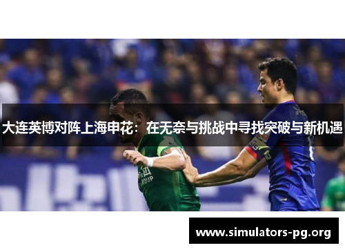 大连英博对阵上海申花：在无奈与挑战中寻找突破与新机遇