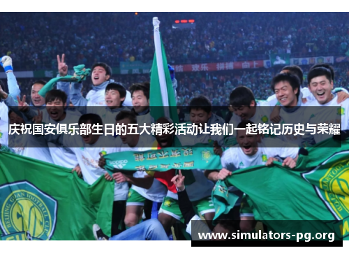 庆祝国安俱乐部生日的五大精彩活动让我们一起铭记历史与荣耀
