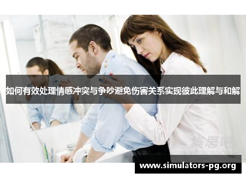 如何有效处理情感冲突与争吵避免伤害关系实现彼此理解与和解