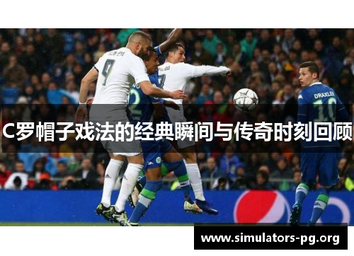 C罗帽子戏法的经典瞬间与传奇时刻回顾