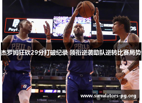 杰罗姆狂砍29分打破纪录 领衔逆袭助队逆转比赛局势