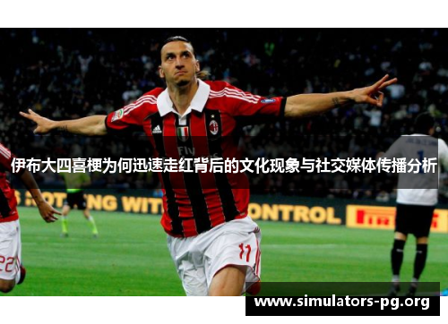 伊布大四喜梗为何迅速走红背后的文化现象与社交媒体传播分析