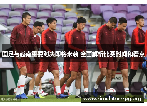 国足与越南重要对决即将来袭 全面解析比赛时间和看点