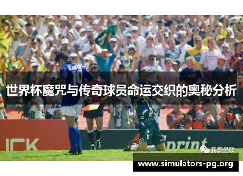 世界杯魔咒与传奇球员命运交织的奥秘分析