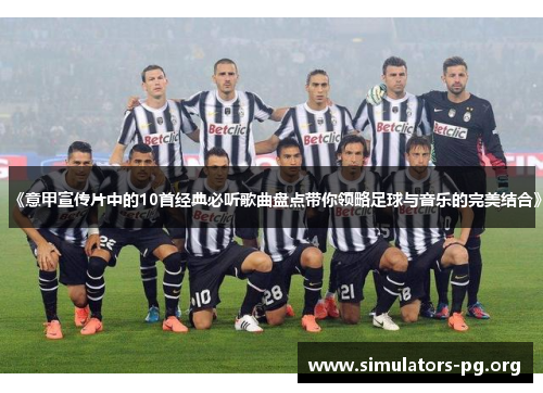 《意甲宣传片中的10首经典必听歌曲盘点带你领略足球与音乐的完美结合》