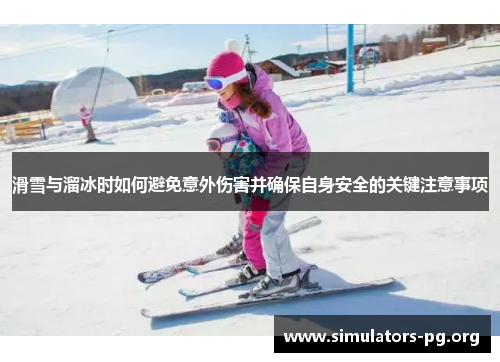 滑雪与溜冰时如何避免意外伤害并确保自身安全的关键注意事项