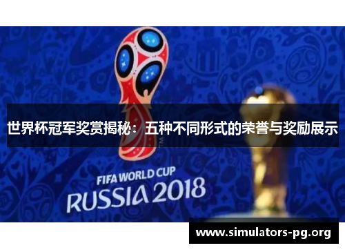 世界杯冠军奖赏揭秘：五种不同形式的荣誉与奖励展示