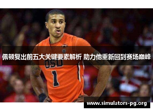 佩顿复出前五大关键要素解析 助力他重新回到赛场巅峰