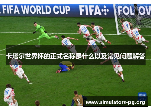 卡塔尔世界杯的正式名称是什么以及常见问题解答