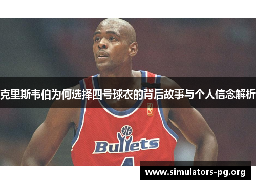 克里斯韦伯为何选择四号球衣的背后故事与个人信念解析