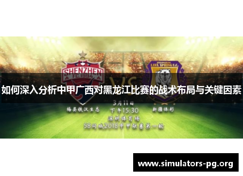 如何深入分析中甲广西对黑龙江比赛的战术布局与关键因素