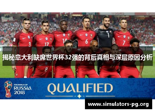 揭秘意大利缺席世界杯32强的背后真相与深层原因分析