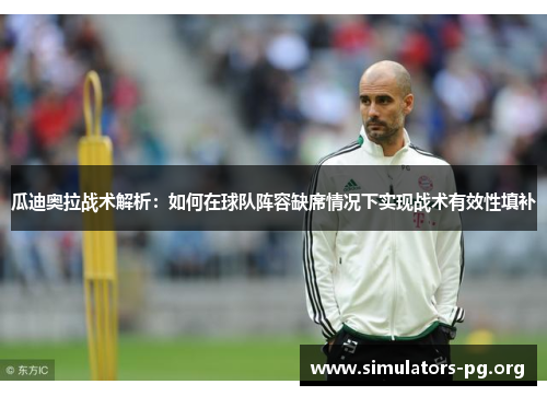 瓜迪奥拉战术解析：如何在球队阵容缺席情况下实现战术有效性填补