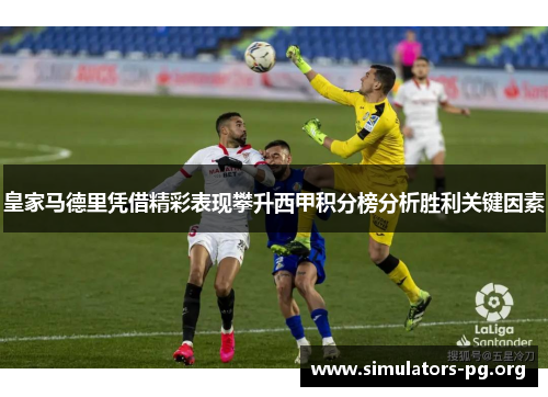 皇家马德里凭借精彩表现攀升西甲积分榜分析胜利关键因素