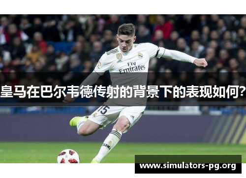 皇马在巴尔韦德传射的背景下的表现如何？