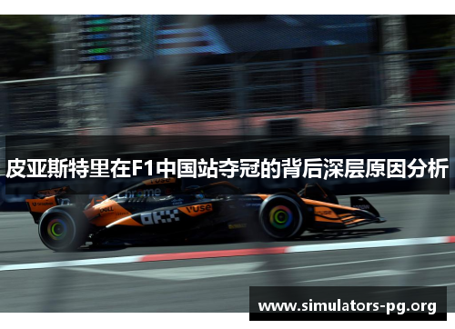 皮亚斯特里在F1中国站夺冠的背后深层原因分析