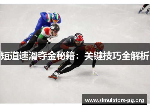 短道速滑夺金秘籍：关键技巧全解析