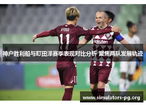 神户胜利船与町田泽赛季表现对比分析 聚焦两队发展轨迹