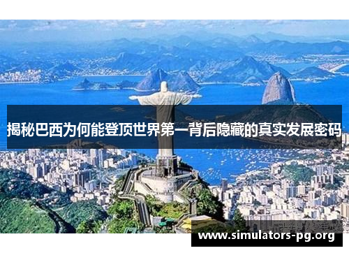 揭秘巴西为何能登顶世界第一背后隐藏的真实发展密码
