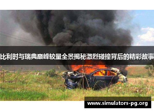 比利时与瑞典巅峰较量全景揭秘激烈碰撞背后的精彩故事