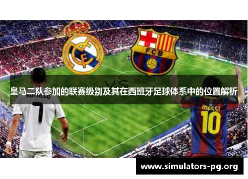 皇马二队参加的联赛级别及其在西班牙足球体系中的位置解析