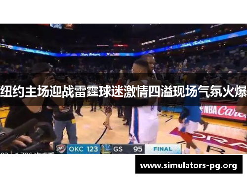 纽约主场迎战雷霆球迷激情四溢现场气氛火爆