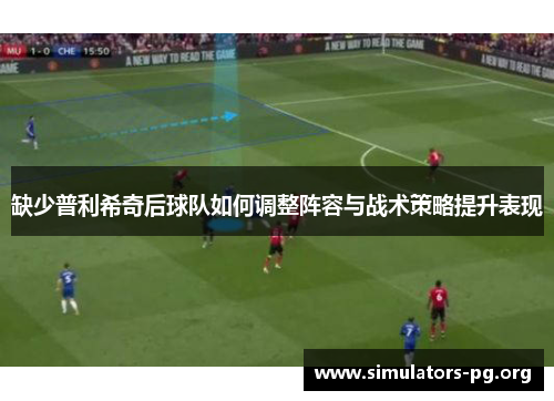 缺少普利希奇后球队如何调整阵容与战术策略提升表现