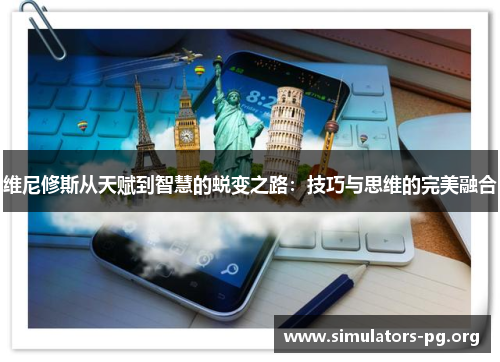 维尼修斯从天赋到智慧的蜕变之路：技巧与思维的完美融合