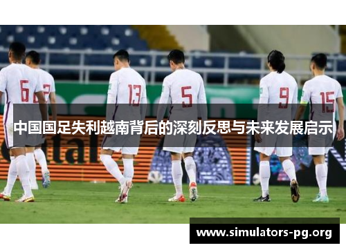 中国国足失利越南背后的深刻反思与未来发展启示