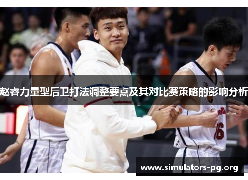 赵睿力量型后卫打法调整要点及其对比赛策略的影响分析