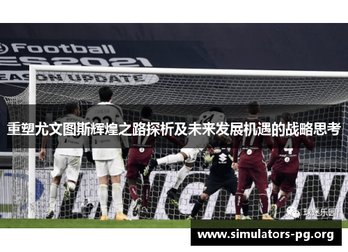 重塑尤文图斯辉煌之路探析及未来发展机遇的战略思考