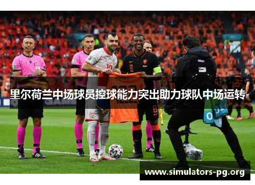 里尔荷兰中场球员控球能力突出助力球队中场运转