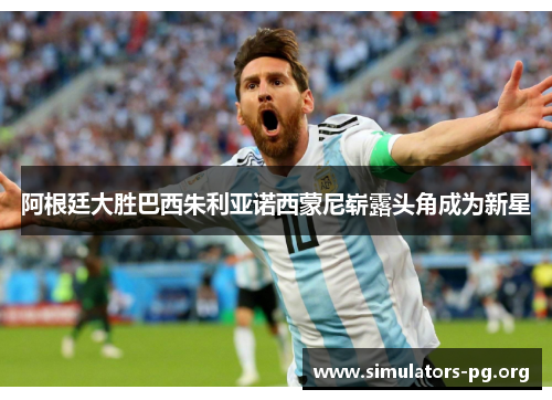 阿根廷大胜巴西朱利亚诺西蒙尼崭露头角成为新星
