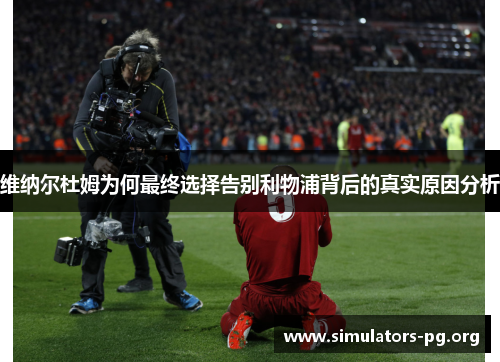 维纳尔杜姆为何最终选择告别利物浦背后的真实原因分析