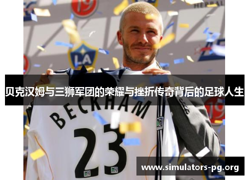 贝克汉姆与三狮军团的荣耀与挫折传奇背后的足球人生