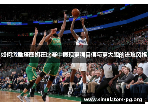 如何激励塔图姆在比赛中展现更强自信与更大胆的进攻风格