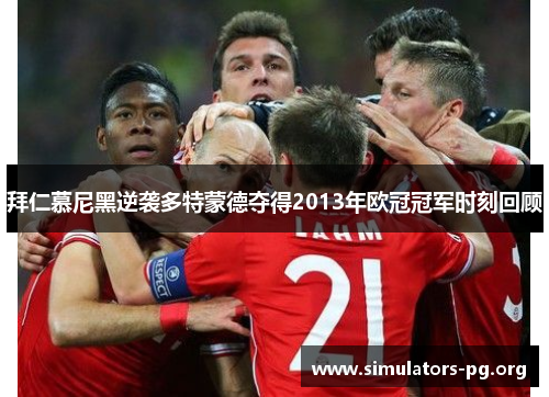 拜仁慕尼黑逆袭多特蒙德夺得2013年欧冠冠军时刻回顾