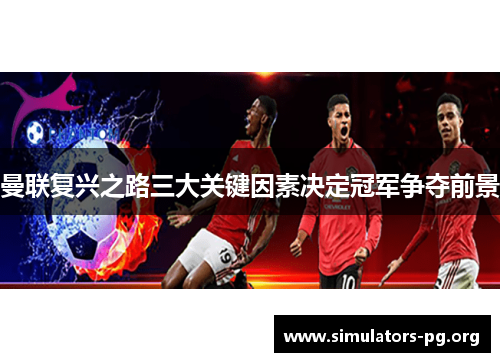 曼联复兴之路三大关键因素决定冠军争夺前景