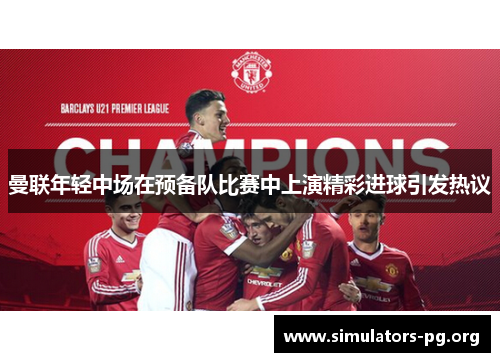 曼联年轻中场在预备队比赛中上演精彩进球引发热议